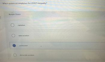 Which system accomplishes the LEAST inequality?
Multiple Choice
о capitalism
О
state socialism
communism
о
democratic socialism