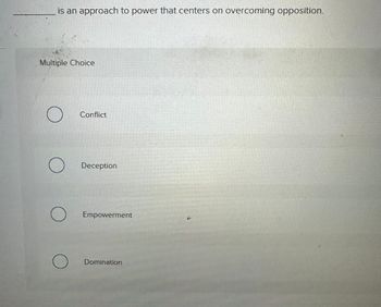 is an approach to power that centers on overcoming opposition.
Multiple Choice
О
Conflict
○ Deception
О
Empowerment
Domination
4