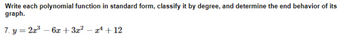 Write each polynomial function in standard form, classify it by degree, and determine the end behavior of its
graph.
7. y = 2x³6x+3x² − x¹ +12