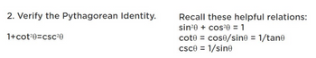 2. Verify the Pythagorean Identity.
1+cot20=csc20
Recall these helpful relations:
sin20+ cos20 = 1
cote = cose/sin0 = 1/tane
csc0 = 1/sine