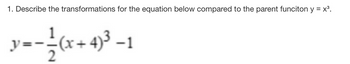 1. Describe the transformations for the equation below compared to the parent funciton y = x³.
y--(x+4)³-1