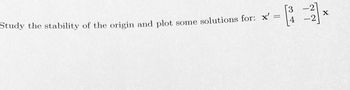 Study the stability of the origin and plot
some solutions for: x'
=
-2
1
X