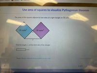 listöry: LomBal
Use area of squares to visualize Pythagorean theorem
The areas of the squares adjacent to two sides of a right triangle are 32 units and 32 units
32 units?
32 units?
Find the length, r, of the third side of the triangle.
units
Stuck? Review related articles/videos or use a hint.
Report a problem
2 of 4
