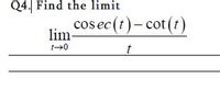 Q4. Find the limit
cos ec (t)-cot (t)
lim-
t
