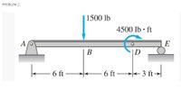 PROBLEM 2:
1500 lb
4500 lb • ft
A
E
В
D
6 ft –
6 ft →
- 3 ft→
