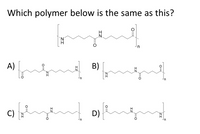 Which polymer below is the same as this?
H
'N'
in
A)
B)
C)
D)
N’
H
un
up
ZI
