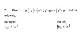 2.
Given
following:
(far right)
lim g(x)
I*
10
8 ( x )}=- ²}x²−7x² − 6x² + ¾ x²° +_ find the
(far left)
lim g (x)