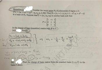 Question 3
Consider the vector space P, of polynomials of degree ≤ 2.
(P₂ = { 00 +0₂2 +0₂2²: do, a 2 in R)) Then B = = (v₁=1+2, 1-2²₁3=2²-2}
is a basis of P₂. Suppose that C= {w₁, ₂, ws) is another basis such that
is the change of base (transition) matrix from B to C.
(a)(
Find w
N₁ = 1w₁ +2W₂
√₂ =-1|w₁+W₂+W3
2/ V3 = 1 W₁ + 1 W₂
-1 1
P 2 1 0
1
الد = 2012 - ال
-) (
| ~₁ = -—=—=/15 - 11/22
+
(b)
basis C above.
1+x -2 (2x²+2x²2x=51
Find the change of basis matrix from the standard basis {1, 2, ²} to the
AIRTANE