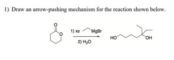 1) Draw an arrow-pushing mechanism for the reaction shown below.
1) xs MgBr
2) H₂O
HO
OH