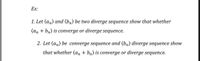 Ex:
1. Let (an) and (bn) be two diverge sequence show that whether
(an + bn) is converge or diverge sequence.
2. Let (an) be converge sequence and (bn) diverge sequence show
that whether (an + bn) is converge or diverge sequence.
