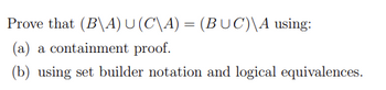 Prove that (B\A) U (C\A) = (BUC)\A using:
(a) a containment proof.
(b) using set builder notation and logical equivalences.