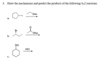 3. Draw the mechanisms and predict the products of the following SN2 reactions.
SNa
а.
ONa
b.
OH
HCI
C.
