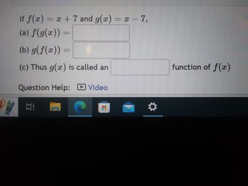 D PM
If f(x) = x + 7 and g(x) = x - 7,
(a) f(g(x)) =
(b) g(f(x)) =
(c) Thus g(x) is called an
Question Help: Video
►
Et
▬
O
function of f(x)