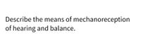 Describe the means of mechanoreception
of hearing and balance.
