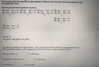 Test the claim that the mean GPA of night students is different from the mean GPA of day students at the
0.01 significance level.
The null and alternative hypothesis would be:
Ho:µN – PD = 0 Ho:PN – pp = 0 Ho:UN – µD = 0 Ho:PN – PD = 0
HA:PN – µD 70 HA:PN – pp > 0 HA:µn – µD < 0 _HA:PN
- PD = 0 Ho: UN – HD = 0 Ho:PN – PD = 0
– PD + 0
|
Ho: PN – PD = 0
HA:PN - PD <0
Ho: HN – HD = 0
H4: PN - HD > 0
The test is:
two-tailed right-tailed left-tailed
The sample consisted of 35 night students, with a sample mean GPA of 2.98 and a standard deviation of
0.02, and 80 day students, with a sample mean GPA of 3.03 and a standard deviation of 0.06.
The test statistic is:
(to 3 decimals)
The positive critical value is:
(to 3 decimals)
The p-value is:
(to 3 decimals)
