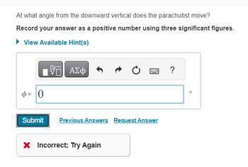 At what angle from the downward vertical does the parachutist move?
Record your answer as a positive number using three significant figures.
► View Available Hint(s)
-- ΑΣΦ
= 0
Submit Previous Answers Request Answer
X Incorrect; Try Again
?
O