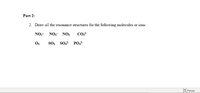 Part 2:
2. Draw all the resonance structures for the following molecules or ions:
NO3 NO, NO,
O3
so, so PO,
O Focus
