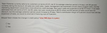 Sanders' Prime Time Lighting Co. has credit sales of $1,836,000 and accounts receivable of $224,400. Compute the value for the
average collection period. (Use 365 days in a year. Do not round intermediate calculations. Round the final answer to the
nearest whole number.)
Average collection period
days