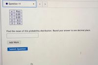 Question 11
>
P(x)
0.05
1
0.05
0.3
3
0.6
Find the mean of this probability distribution. Round your answer to one decimal place.
Add Work
Submit Question
