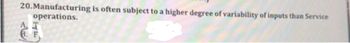 20. Manufacturing is often subject to a higher degree of variability of inputs than Service
operations.
AT
6. F
gis