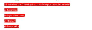 32. Which of the following is a part of the psychosocial domain?
a) Judgment
b) Style of behaving
c) Memory
d) Motor skills