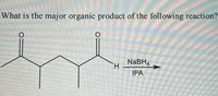 What is the major organic product of the following reaction?
NABH.
H.
IPA
