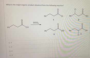 What is the major organic product obtained from the following reaction?
Ph
OH
○ 1
02
03
SOCI₂
Ph
CI
CI
Ph
OH
1
2
Ph
OCI
Ph
OH
3