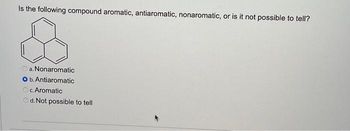 Is the following compound aromatic, antiaromatic, nonaromatic, or is it not possible to tell?
a. Nonaromatic
O b. Antiaromatic
c. Aromatic
d. Not possible to tell