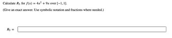 Calculate R5 for f(x) = 4x² + 9x over [-1, 1].
(Give an exact answer. Use symbolic notation and fractions where needed.)
R5
=