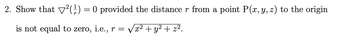 2. Show that ²(¹) = 0 provided the distance r from a point P(x, y, z) to the origin
is not equal to zero, i.e., r = √x² + y² + z².