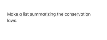 Make a list summarizing the conservation
laws.