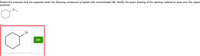 Predict the products that are expected when the following compound is heated with concentrated HBr. Modify the given drawing of the starting material to draw only the organi
products.
Br
Edit
