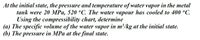 At the initial state, the pressure and temperature of water vapor in the metal
tank were 20 MPa, 520 °C. The water vapour has cooled to 400 °C.
Using the compressibility chart, determine
(a) The specific volume of the water vapor in m/kg at the initial state.
(b) The pressure in MPa at the final state.
