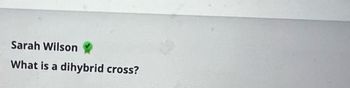 ---

**Sarah Wilson** ✅  
**Question:** What is a dihybrid cross?

---

There are no graphs or diagrams within this image. However, if you need further explanation about dihybrid crosses or visual aids to understand them better, our educational website has detailed articles and interactive diagrams to help you learn.