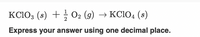 KC1O; (s) + 02 (9) → KC1O4 (8)
Express your answer using one decimal place.
