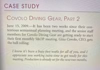 CASE STUDY
COVOLO DIVING GEAR, PART 2
June 15, 2009.–It has been two weeks since their con-
tentious semiannual planning meeting, and the senior staff
members for Covolo Diving Gear are getting ready to start
their first monthly S&OP meeting. Gina Covolo, CEO, gets
the ball rolling:
I know it's been a busy two weeks for all of you, and I
appreciate you working extra time to get ready for this
meeting. Production is already set for the next two months,
