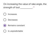 On increasing the value of rake angle, the
strength of tool
Increases
O Decreases
Remains constant
O Is unpredictable

