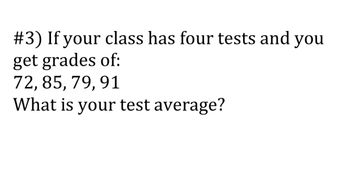 #3) If your class has four tests and you
get grades of:
72, 85, 79, 91
What is your test average?