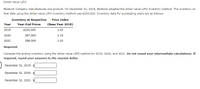 Dollar-Value LIFO
Belstock Company manufactures one product. On December 31, 2018, Belstock adopted the dollar-value LIFO inventory method. The inventory on
that date using the dollar-value LIFO inventory method was $200,000. Inventory data for succeeding years are as follows:
Inventory at Respective
Price Index
Year
Year-End Prices
(Base Year 2018)
2019
$220,500
1.05
2020
287,500
1.15
2021
288,000
1.20
Required:
Compute the ending inventory using the dollar-value LIFO method for 2019, 2020, and 2021. Do not round your intermediate calculations. If
required, round your answers to the nearest dollar.
December 31, 2019 $
December 31, 2020
December 31, 2021 $
