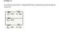 Problem #1:
Consider the circuit below. Using Kirchhoff rules, determine the current through the
resistor R2?
R,<10e
V = ISV
V = SV
