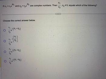 Z₁
i0₁
i0₂
, Z2 #0, equals which of the following?
If z₁ = r₁e and Z₂ = r₂e are complex numbers. Then,
Z2
Choose the correct answer below.
O
O
O
i(0₁ + 0₂)
0₁
i
A
1 i (0₁.0₂)
2
i(0₁-02)