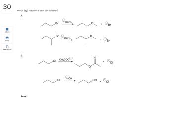 30
eBook
Print
References
Which SN2 reaction is each pair is faster?
А.
B.
Reset
Br
Росна
_Br осH3
CH3COO
OH
OH
+
Br
Br
CI