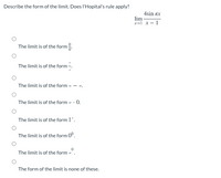 Describe the form of the limit. Does l'Hopital's rule apply?
4sin ax
lim-
x-1 x - 1
The limit is of the form.
The limit is of the form -.
The limit is of the form
- 0.
The limit is of the form o · 0.
The limit is of the form 1".
The limit is of the form 0°.
The limit is of the form
The form of the limit is none of these.
