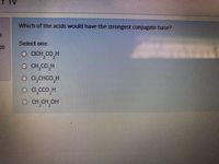 Which of the acids would have the strongest conjugate base?
Select one:
00
o CH_CO H
O CH,CO,H
a,CHCO,H
о а ссо, н
O CHCH,OH
2.
