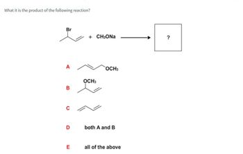 What it is the product of the following reaction?
Br
+ CH₂ONa
A
OCH3
OCH3
B
C
D
both A and B
E
all of the above
?