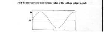 Find the average value and the rms value of the voltage output signal:
9V
SV