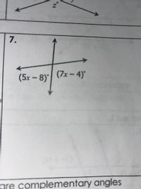 7.
(5x – 8)'/ (7x – 4)°
gre complementary angles
