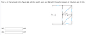 Find LT in the network in the figure (a) with the switch open and (b) with the switch closed. All inductors are 24 mH.
LT-
(a)
mH
(b)
mH
