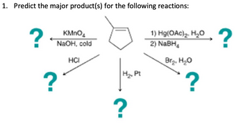 1. Predict the major product(s) for the following reactions:
?
KMnO
NaOH, cold
HCI
?
?
1) Hg(OAc)2. H₂O
2) NaBH
Br₂. H₂O
H₂, Pt
?
?