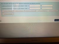 Fill in thhe blanks with the appropriate chemical compound for the following reactions:
1-methylcyclohexanol + phosphoric acid catalyst + heat -->
+
2-methylcyclohexanol + phosphoric acid catalyst + heat -->
3-methylcyclohexane
3-methylcyclohexene methylenecyclohexane| 2-methylcyclohexene
1-methylcyclohexene
1-methylcyclohexane
Next pag
ge
MacBook Air
